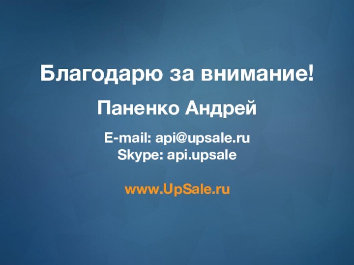 Благодарю за внимание!Паненко АндрейE-mail: api@upsale.ru Skype: api.upsale www.UpSale.ru