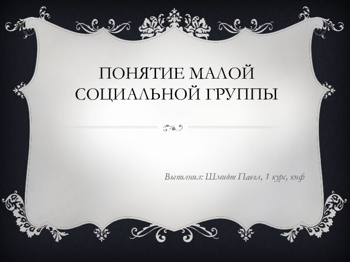 Понятие малой социальной группыВыполнил: Шмидт Павел, 1 курс, кнф