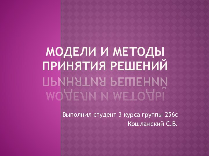 Модели и методы принятия решенийВыполнил студент 3 курса группы 256сКошланский С.В.