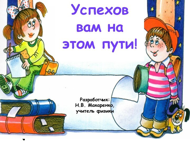 Успехов вам на этом пути!Разработчик: Н.В. Макаренко,