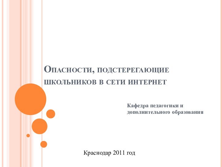 Опасности, подстерегающие школьников в сети интернетКафедра педагогики и дополнительного образованияКраснодар 2011 год