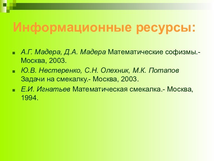 Информационные ресурсы:А.Г. Мадера, Д.А. Мадера Математические софизмы.- Москва, 2003.Ю.В. Нестеренко, С.Н. Олехник,