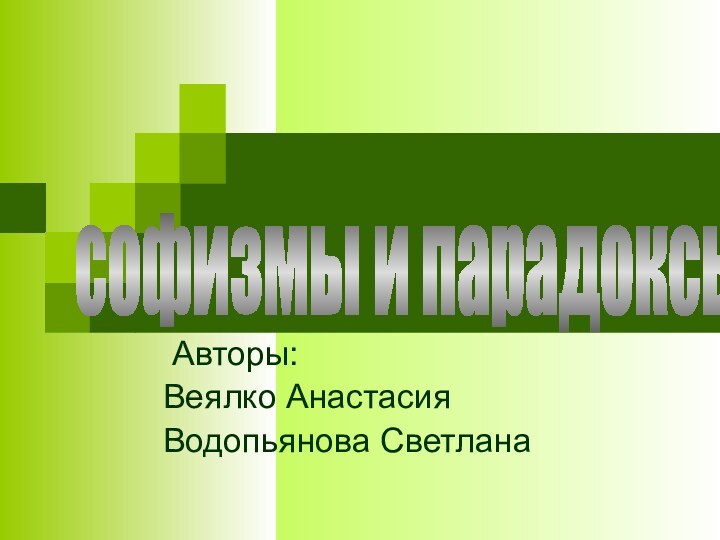 Авторы: Веялко АнастасияВодопьянова Светланасофизмы и парадоксы