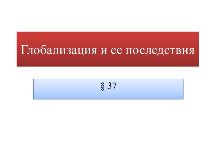 Глобализация и ее последствия§ 37