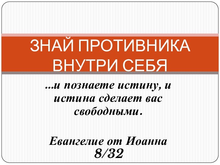 …и познаете истину, и истина сделает вас свободными.Евангелие от Иоанна 8/32ЗНАЙ ПРОТИВНИКА ВНУТРИ СЕБЯ