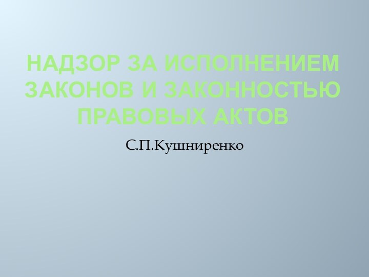 Надзор за исполнением законов и законностью правовых актовС.П.Кушниренко