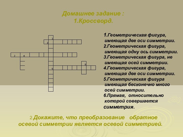 Домашнее задание : 1.Кроссворд.1.Геометрическая фигура, имеющая две оси симметрии.2.Геометрическая фигура, имеющая одну