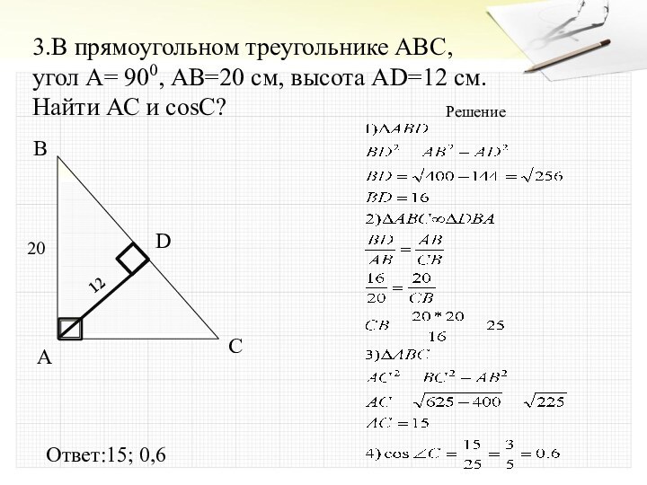 3.В прямоугольном треугольнике ABC, угол А= 900, АВ=20 см, высота AD=12 см.