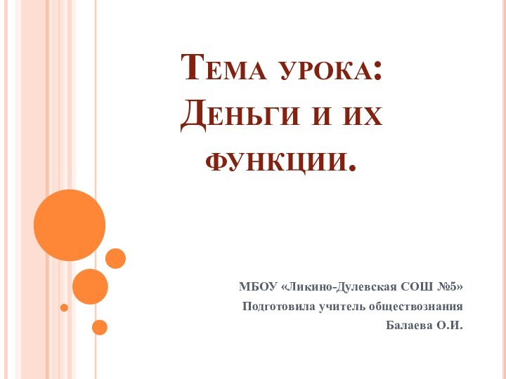 Тема урока: Деньги и их функции.МБОУ «Ликино-Дулевская СОШ №5»Подготовила учитель обществознания Балаева О.И.