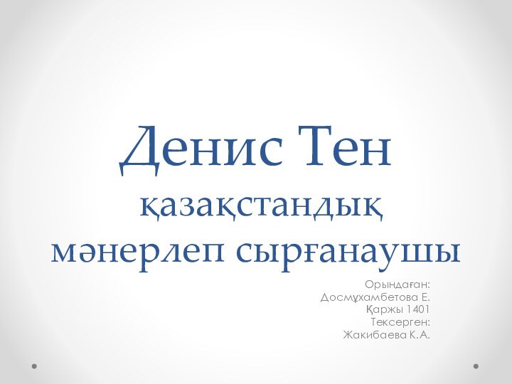 Денис Тен  қазақстандық мәнерлеп сырғанаушыОрындаған:Досмұхамбетова Е.Қаржы 1401Тексерген:Жакибаева К.А.