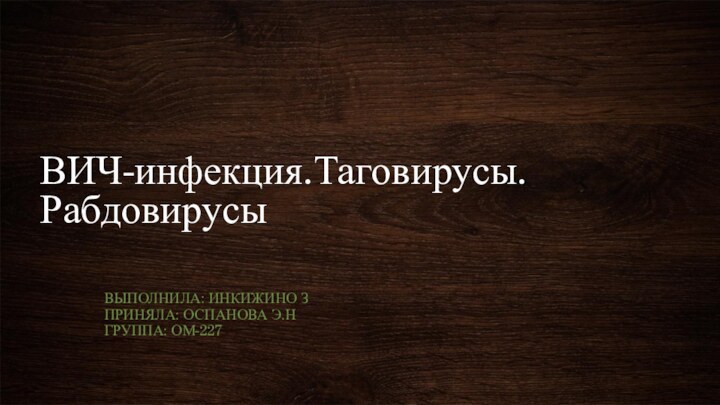 ВИЧ-инфекция.Таговирусы. РабдовирусыВыполнила: Инкижино зПриняла: оспанова Э.НГруппа: ом-227