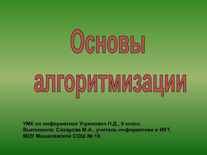 Основы алгоритмизацииУМК по информатики Угринович Н.Д., 9 класс.Выполнила: Сахарова М.А., учитель информатики