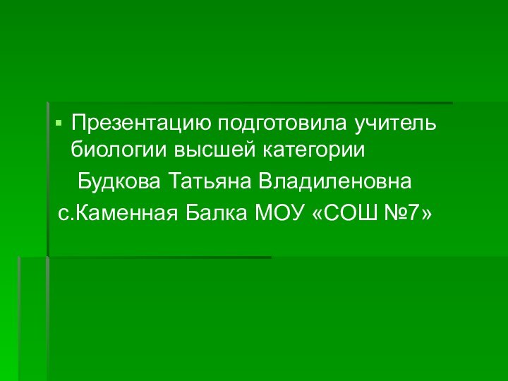 Презентацию подготовила учитель биологии высшей категории 	Будкова Татьяна Владиленовна с.Каменная Балка МОУ «СОШ №7»