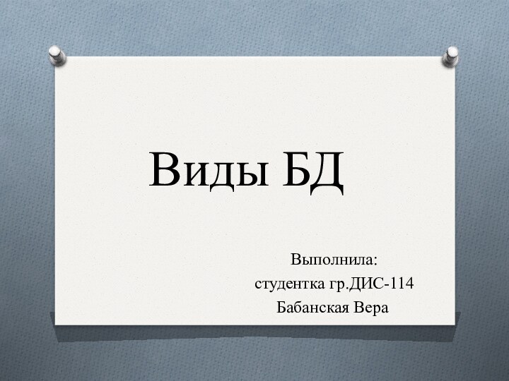 Виды БД Выполнила: студентка гр.ДИС-114Бабанская Вера