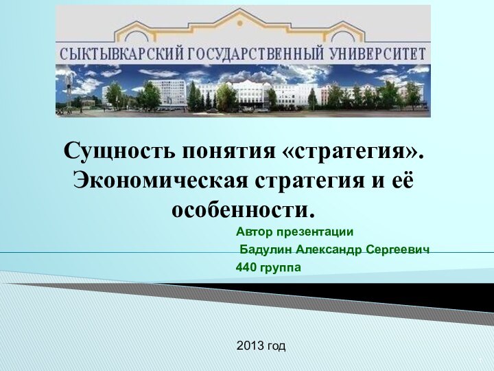 Сущность понятия «стратегия». Экономическая стратегия и её особенности.Автор презентации Бадулин Александр Сергеевич440 группа2013 год