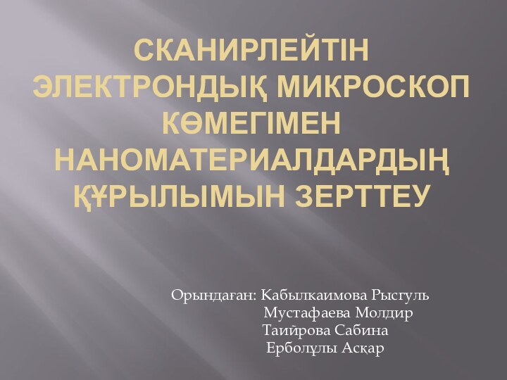 Сканирлейтін электрондық микроскоп көмегімен наноматериалдардың құрылымын зерттеуОрындаған: Кабылкаимова Рысгуль