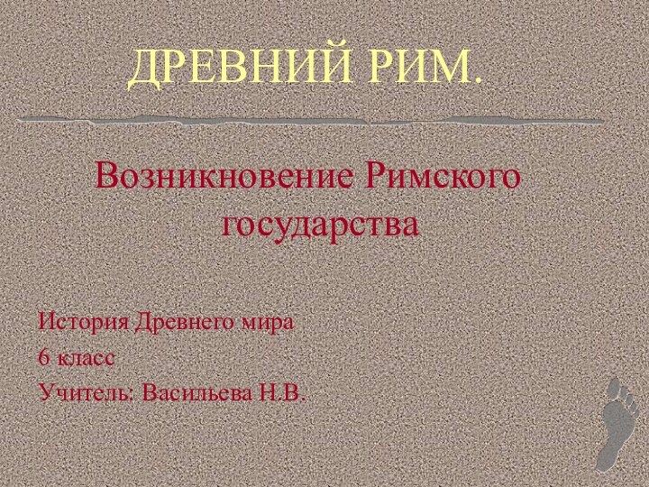 ДРЕВНИЙ РИМ.Возникновение Римского государстваИстория Древнего мира6 классУчитель: Васильева Н.В.