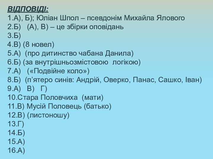 ВІДПОВІДІ:1.А), Б); Юліан Шпол – псевдонім Михайла Ялового2.Б)   (А), В) – це збірки оповідань3.Б)4.В) (8