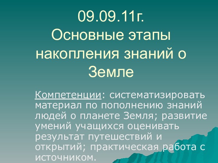 09.09.11г. Основные этапы  накопления знаний о ЗемлеКомпетенции: систематизировать материал по пополнению