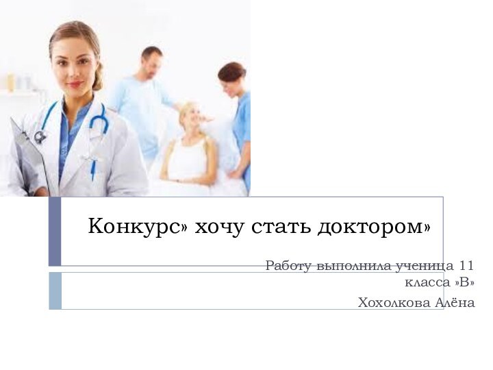 Конкурс» хочу стать доктором»Работу выполнила ученица 11 класса »В»Хохолкова Алёна