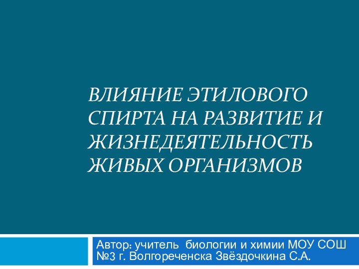 Влияние этилового спирта на развитие и жизнедеятельность живых организмовАвтор: учитель биологии и