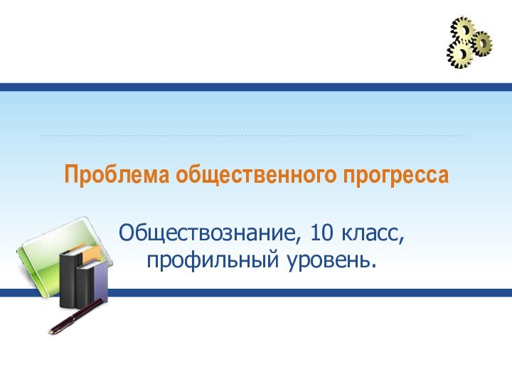 Проблема общественного прогрессаОбществознание, 10 класс, профильный уровень.