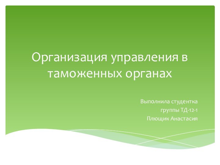 Организация управления в таможенных органахВыполнила студентка группы ТД-12-1Плющик Анастасия