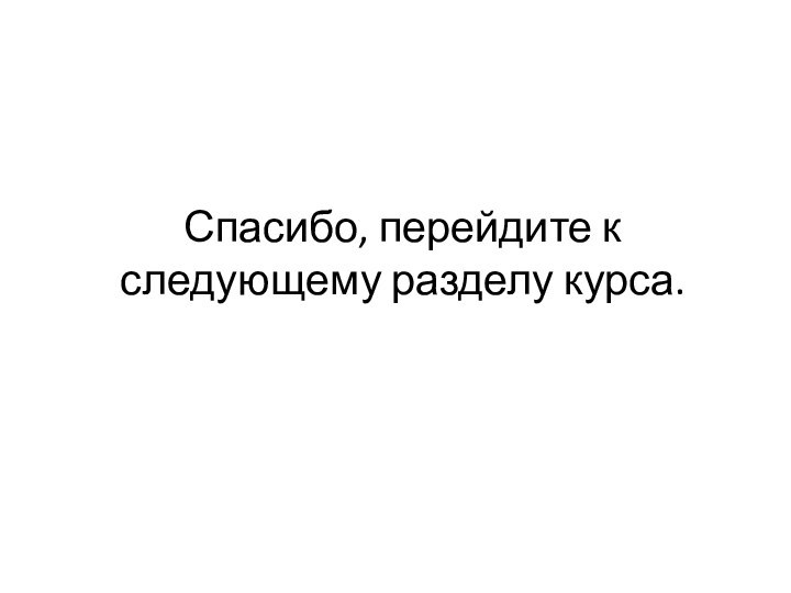 Спасибо, перейдите к следующему разделу курса.