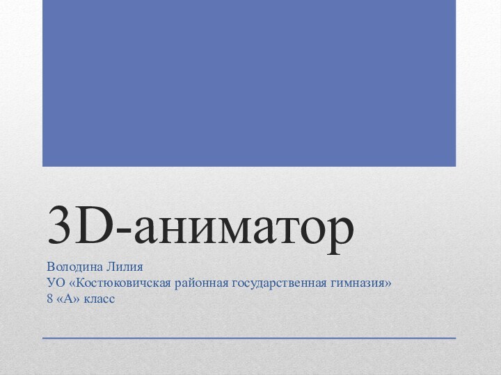 3D-аниматорВолодина Лилия УО «Костюковичская районная государственная гимназия»8 «А» класс