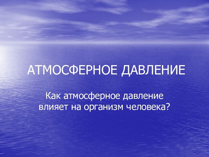 АТМОСФЕРНОЕ ДАВЛЕНИЕКак атмосферное давление влияет на организм человека?