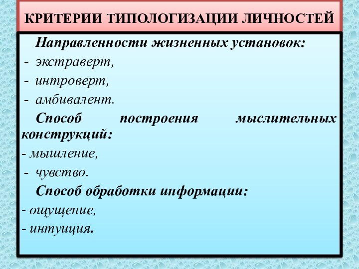 КРИТЕРИИ ТИПОЛОГИЗАЦИИ ЛИЧНОСТЕЙНаправленности жизненных установок: экстраверт, интроверт, амбивалент. Способ построения мыслительных конструкций: