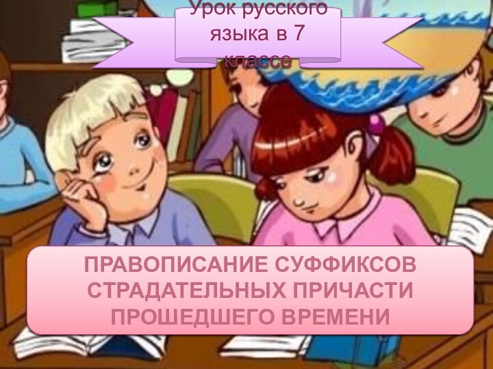 Правописание суффиксов страдательных причасти прошедшего времениУрок русского языка в 7 классе