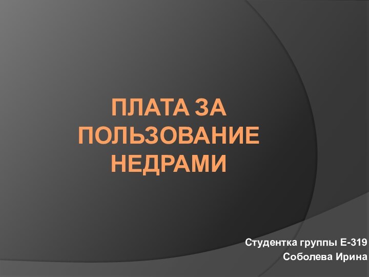 Плата за пользование недрами Студентка группы Е-319Соболева Ирина