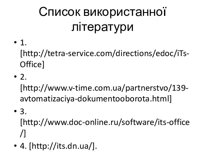 Список використанної літератури1. [http://tetra-service.com/directions/edoc/iTs-Office]2. [http://www.v-time.com.ua/partnerstvo/139-avtomatizaciya-dokumentooborota.html]3. [http://www.doc-online.ru/software/its-office/]4. [http://its.dn.ua/].