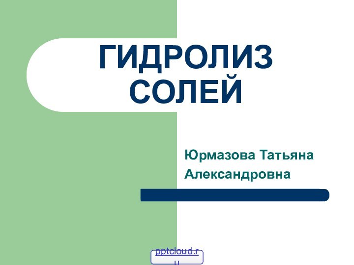 ГИДРОЛИЗ СОЛЕЙЮрмазова ТатьянаАлександровна