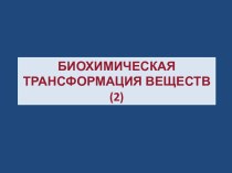 БИОХИМИЧЕСКАЯ ТРАНСФОРМАЦИЯ ВЕЩЕСТВ(2)