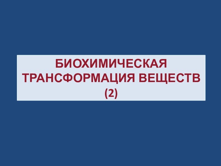 БИОХИМИЧЕСКАЯ ТРАНСФОРМАЦИЯ ВЕЩЕСТВ (2)