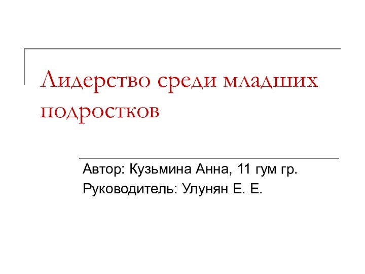 Лидерство среди младших подростковАвтор: Кузьмина Анна, 11 гум гр.Руководитель: Улунян Е. Е.