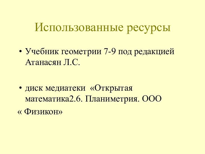 Использованные ресурсыУчебник геометрии 7-9 под редакцией Атанасян Л.С.диск медиатеки «Открытая математика2.6. Планиметрия. ООО« Физикон»