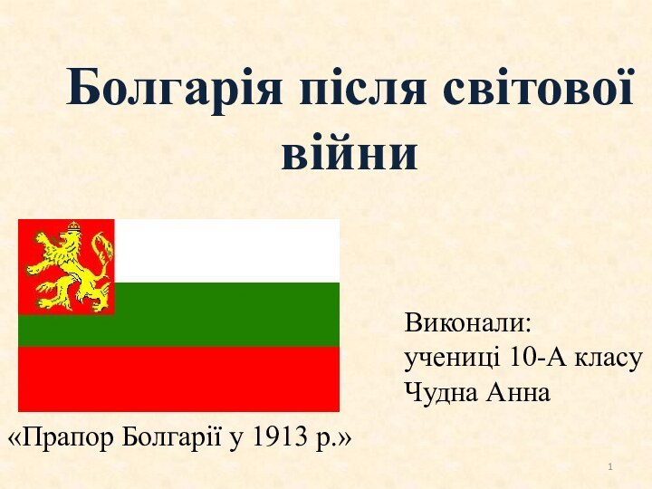 Болгарія після світової війниВиконали:учениці 10-А класуЧудна Анна «Прапор Болгарії у 1913 р.»