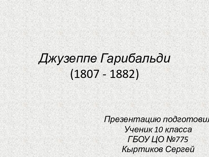 Джузеппе Гарибальди (1807 - 1882)Презентацию подготовилУченик 10 классаГБОУ ЦО №775Кыртиков Сергей