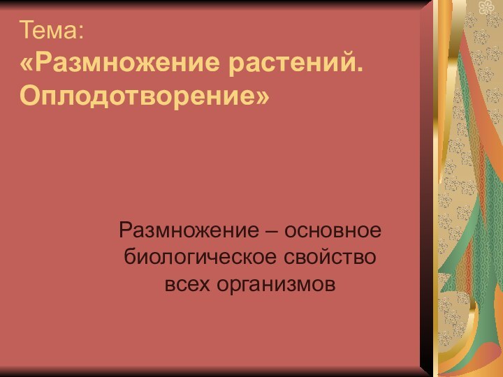 Тема:  «Размножение растений.   Оплодотворение» Размножение – основное биологическое свойство всех организмов