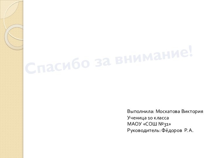 Спасибо за внимание!Выполнила: Москатова ВикторияУченица 10 классаМАОУ «СОШ №31»Руководитель: Фёдоров Р. А.
