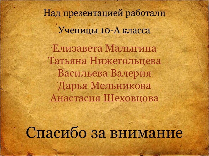 Над презентацией работалиУченицы 10-А класса Елизавета МалыгинаТатьяна Нижегольцева Васильева ВалерияДарья МельниковаАнастасия ШеховцоваСпасибо за внимание