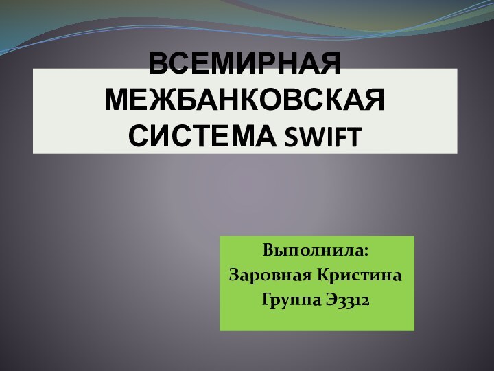 ВСЕМИРНАЯ МЕЖБАНКОВСКАЯ СИСТЕМА SWIFTВыполнила:Заровная КристинаГруппа Э3312