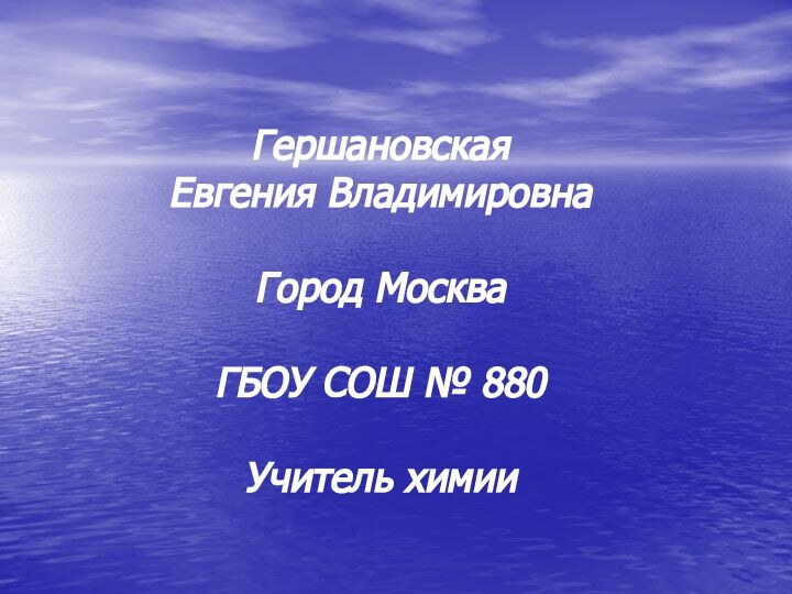 Гершановская Евгения ВладимировнаГород МоскваГБОУ СОШ № 880Учитель химии