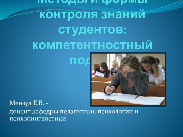 Методы и формы контроля знаний студентов: компетентностный подходМензул Е.В. -доцент кафедры педагогики, психологии и психолингвистики