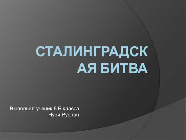 Сталинградская битваВыполнил ученик 8 Б класса Нури Руслан