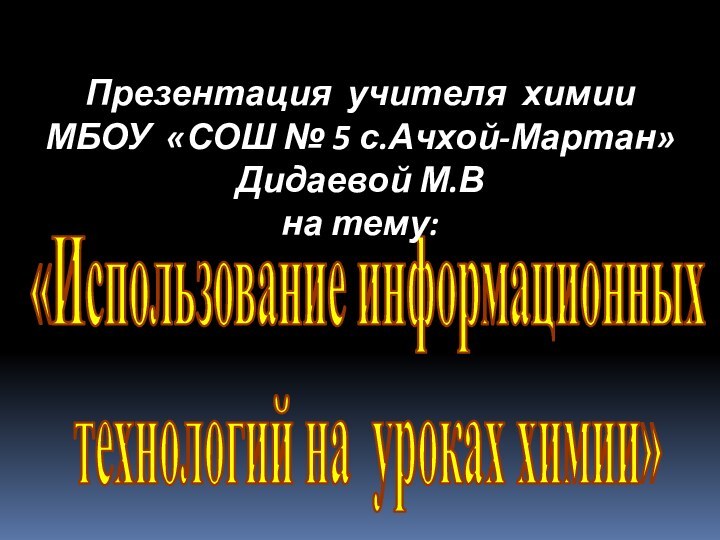 «Использование информационных технологий на уроках химии»Презентация учителя химииМБОУ «СОШ № 5 с.Ачхой-Мартан»Дидаевой М.Вна тему: