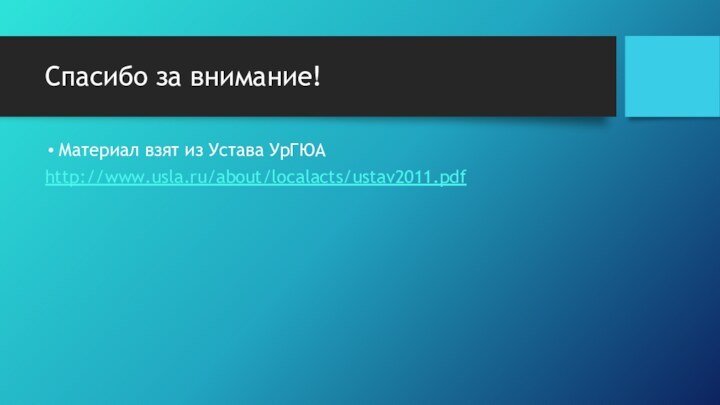 Спасибо за внимание!Материал взят из Устава УрГЮАhttp://www.usla.ru/about/localacts/ustav2011.pdf